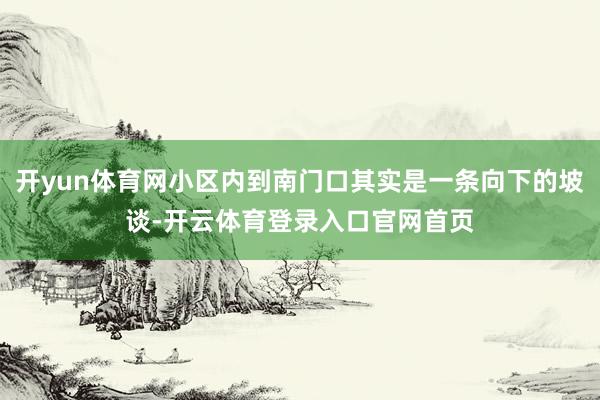 开yun体育网小区内到南门口其实是一条向下的坡谈-开云体育登录入口官网首页