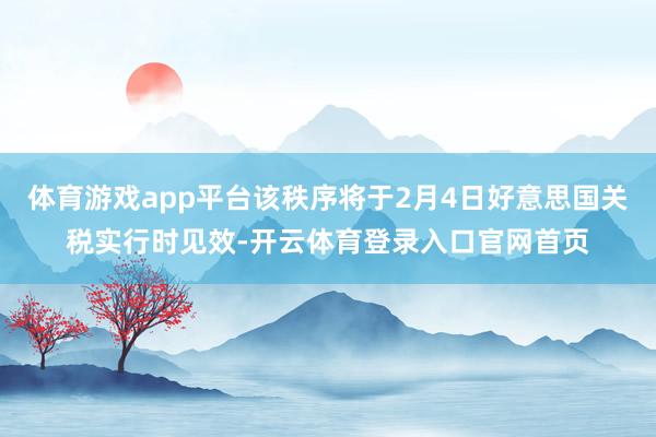 体育游戏app平台该秩序将于2月4日好意思国关税实行时见效-开云体育登录入口官网首页