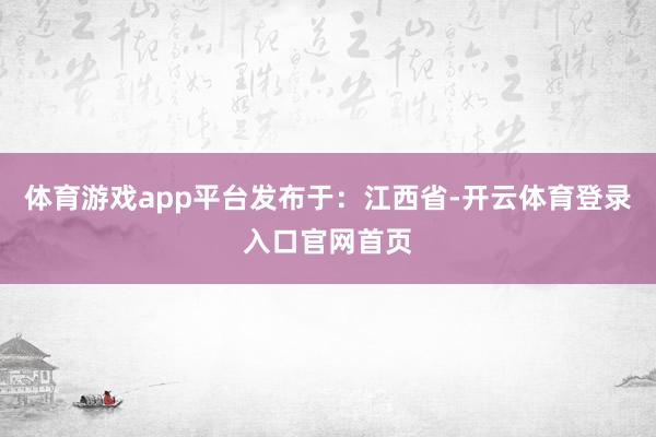 体育游戏app平台发布于：江西省-开云体育登录入口官网首页