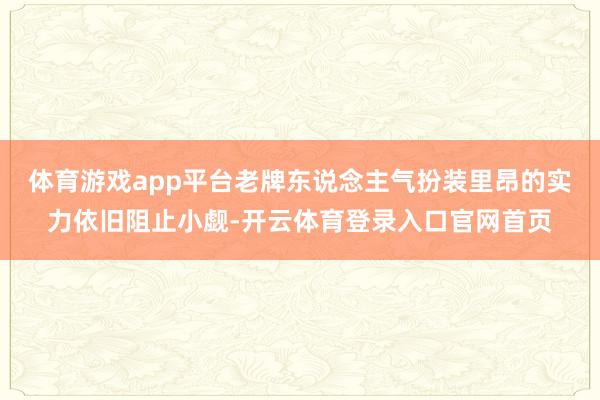 体育游戏app平台老牌东说念主气扮装里昂的实力依旧阻止小觑-开云体育登录入口官网首页