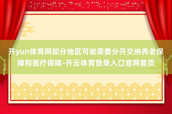 开yun体育网部分地区可能需要分开交纳养老保障和医疗保障-开云体育登录入口官网首页