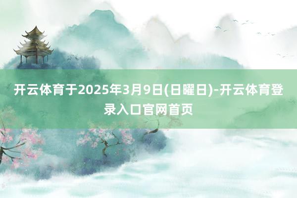 开云体育于2025年3月9日(日曜日)-开云体育登录入口官网首页