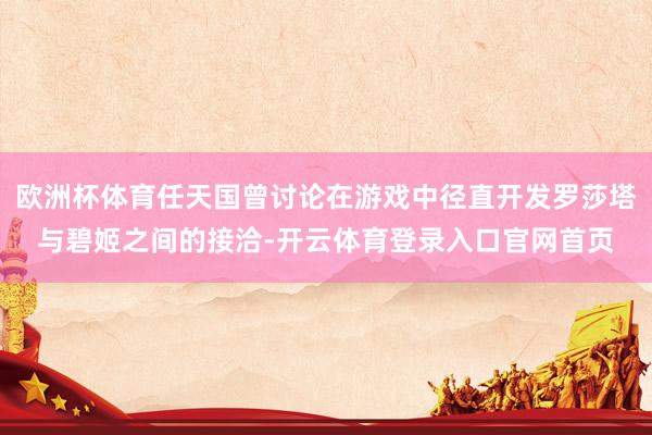 欧洲杯体育任天国曾讨论在游戏中径直开发罗莎塔与碧姬之间的接洽-开云体育登录入口官网首页