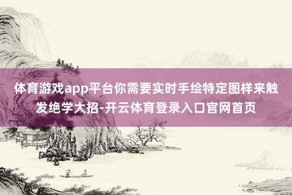 体育游戏app平台你需要实时手绘特定图样来触发绝学大招-开云体育登录入口官网首页