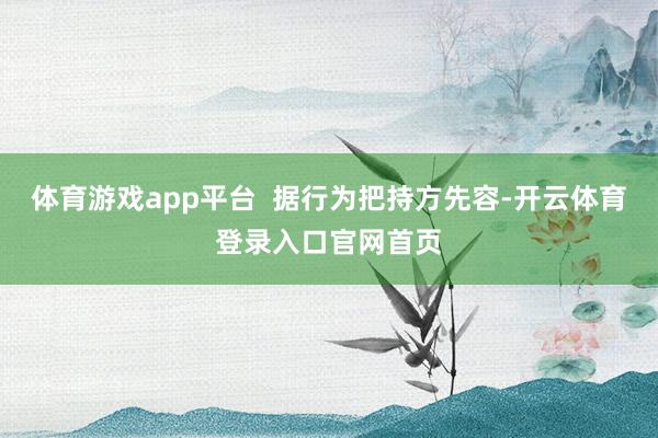 体育游戏app平台  据行为把持方先容-开云体育登录入口官网首页