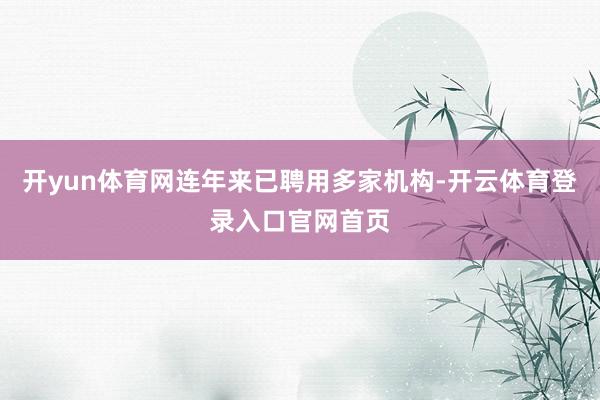 开yun体育网连年来已聘用多家机构-开云体育登录入口官网首页