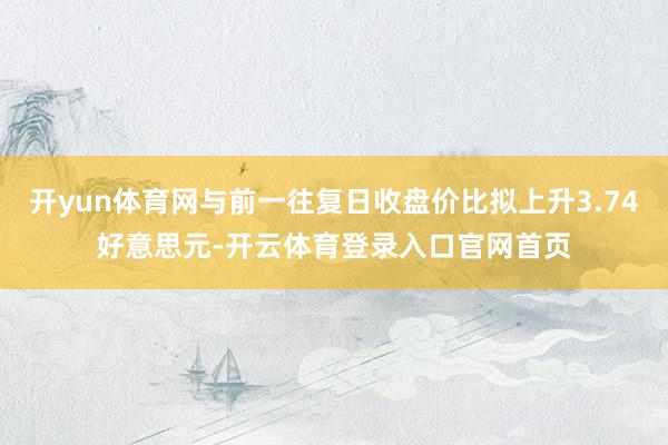 开yun体育网与前一往复日收盘价比拟上升3.74好意思元-开云体育登录入口官网首页