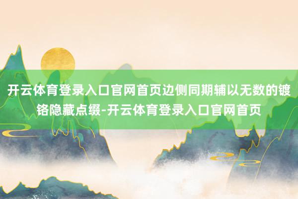 开云体育登录入口官网首页边侧同期辅以无数的镀铬隐藏点缀-开云体育登录入口官网首页