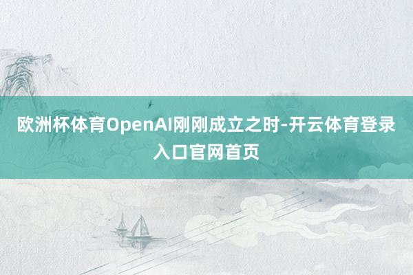欧洲杯体育OpenAI刚刚成立之时-开云体育登录入口官网首页