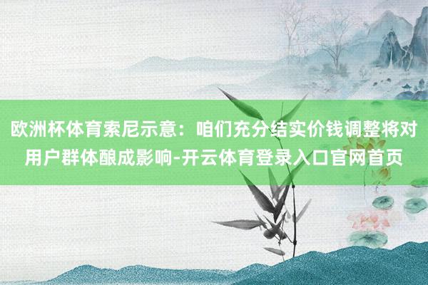 欧洲杯体育索尼示意：咱们充分结实价钱调整将对用户群体酿成影响-开云体育登录入口官网首页
