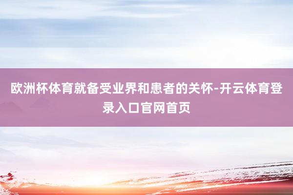 欧洲杯体育就备受业界和患者的关怀-开云体育登录入口官网首页