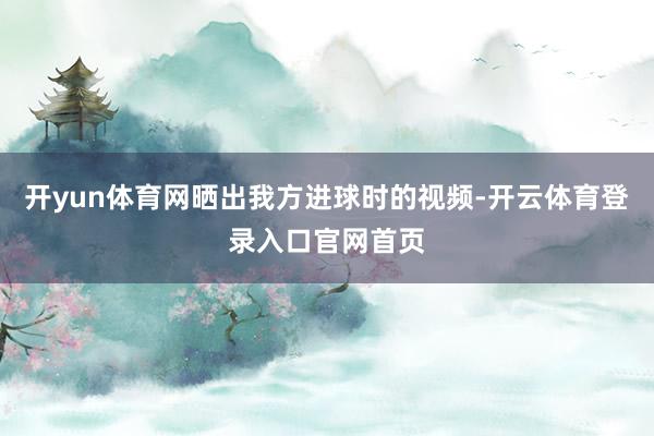 开yun体育网晒出我方进球时的视频-开云体育登录入口官网首页
