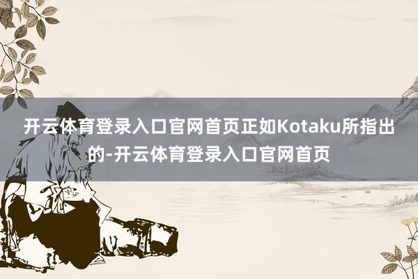 开云体育登录入口官网首页正如Kotaku所指出的-开云体育登录入口官网首页
