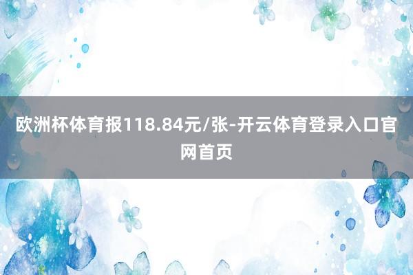 欧洲杯体育报118.84元/张-开云体育登录入口官网首页