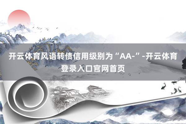 开云体育风语转债信用级别为“AA-”-开云体育登录入口官网首页