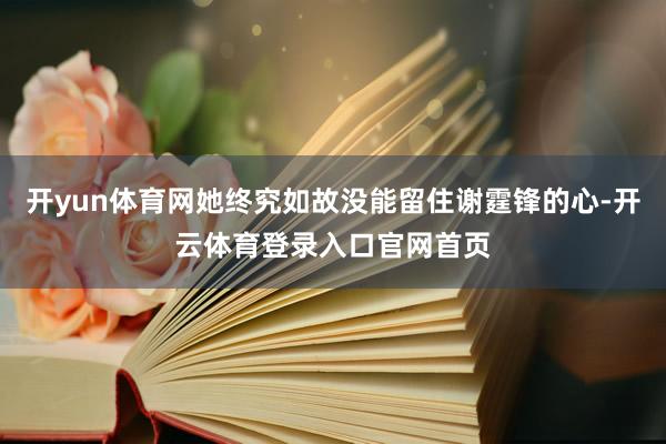 开yun体育网她终究如故没能留住谢霆锋的心-开云体育登录入口官网首页
