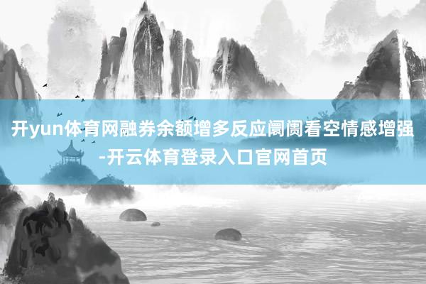 开yun体育网融券余额增多反应阛阓看空情感增强-开云体育登录入口官网首页