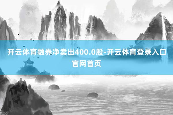 开云体育融券净卖出400.0股-开云体育登录入口官网首页