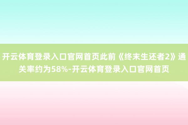 开云体育登录入口官网首页此前《终末生还者2》通关率约为58%-开云体育登录入口官网首页