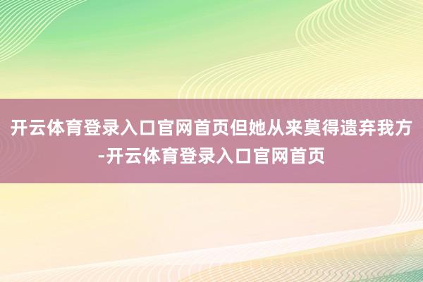 开云体育登录入口官网首页但她从来莫得遗弃我方-开云体育登录入口官网首页