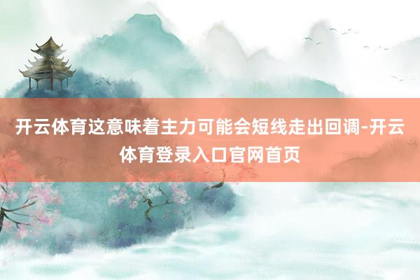 开云体育这意味着主力可能会短线走出回调-开云体育登录入口官网首页