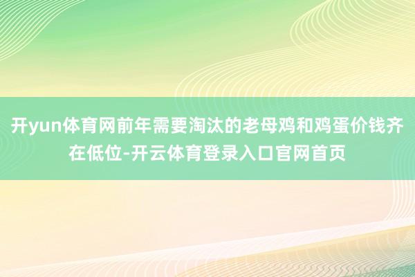 开yun体育网前年需要淘汰的老母鸡和鸡蛋价钱齐在低位-开云体育登录入口官网首页