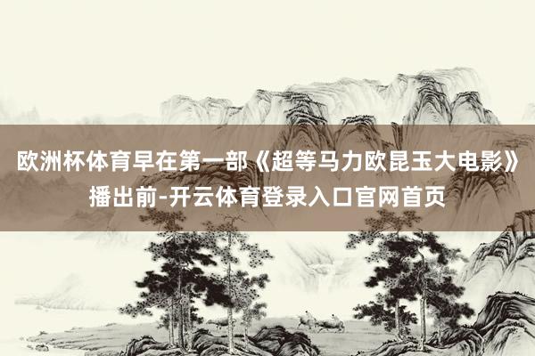 欧洲杯体育早在第一部《超等马力欧昆玉大电影》播出前-开云体育登录入口官网首页