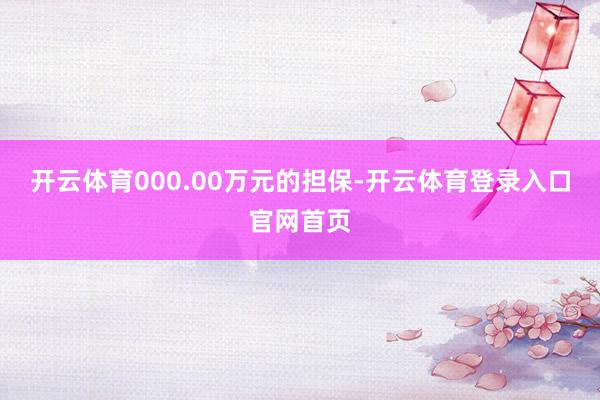 开云体育000.00万元的担保-开云体育登录入口官网首页