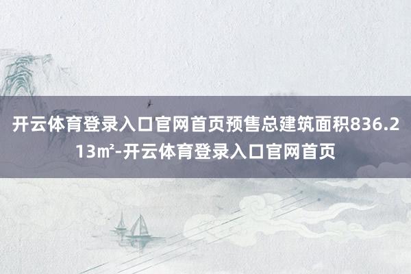 开云体育登录入口官网首页预售总建筑面积836.213㎡-开云体育登录入口官网首页