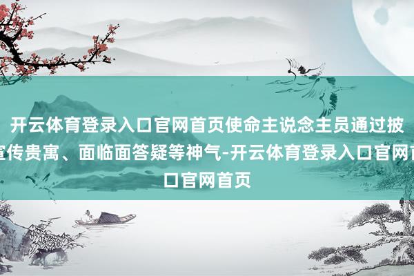 开云体育登录入口官网首页使命主说念主员通过披发宣传贵寓、面临面答疑等神气-开云体育登录入口官网首页