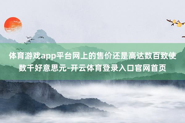体育游戏app平台网上的售价还是高达数百致使数千好意思元-开云体育登录入口官网首页
