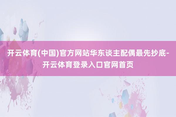 开云体育(中国)官方网站华东谈主配偶最先抄底-开云体育登录入口官网首页