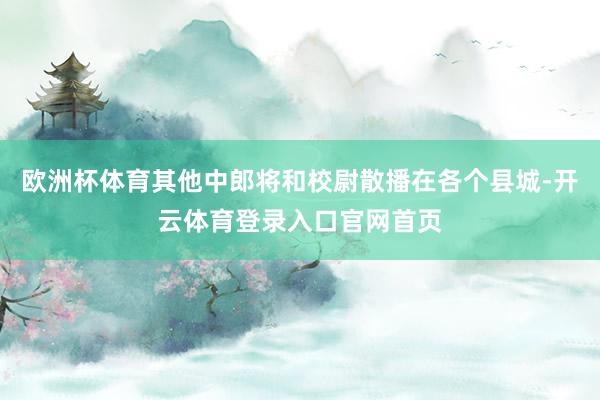 欧洲杯体育其他中郎将和校尉散播在各个县城-开云体育登录入口官网首页