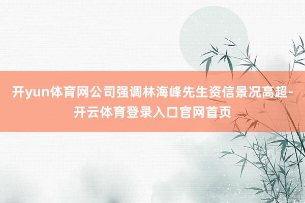 开yun体育网公司强调林海峰先生资信景况高超-开云体育登录入口官网首页