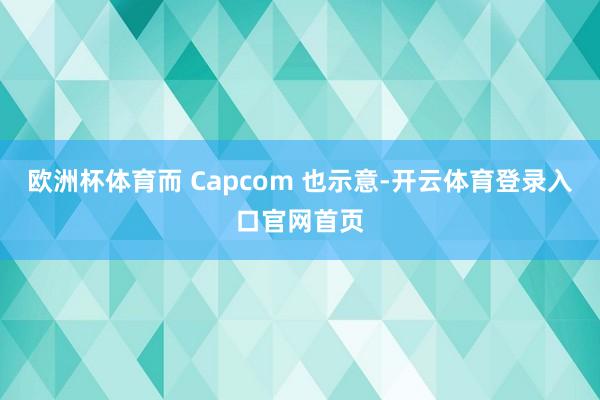 欧洲杯体育而 Capcom 也示意-开云体育登录入口官网首页