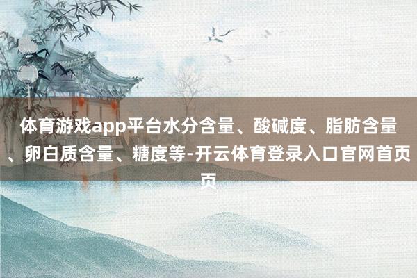 体育游戏app平台水分含量、酸碱度、脂肪含量、卵白质含量、糖度等-开云体育登录入口官网首页