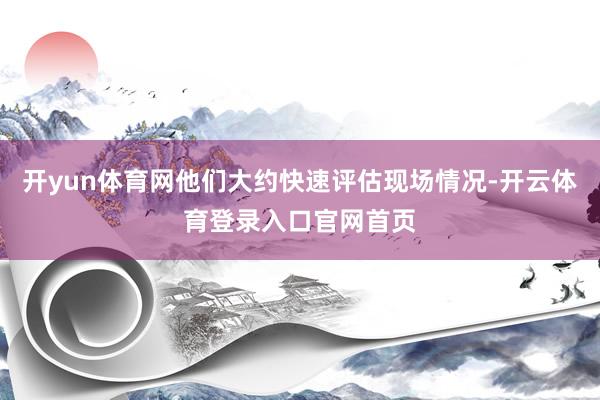 开yun体育网他们大约快速评估现场情况-开云体育登录入口官网首页