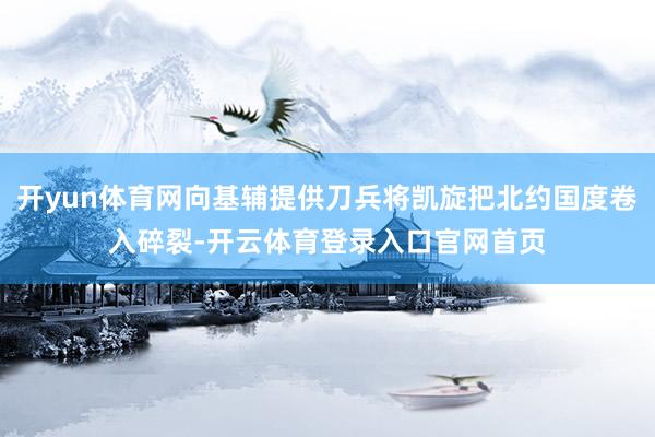 开yun体育网向基辅提供刀兵将凯旋把北约国度卷入碎裂-开云体育登录入口官网首页