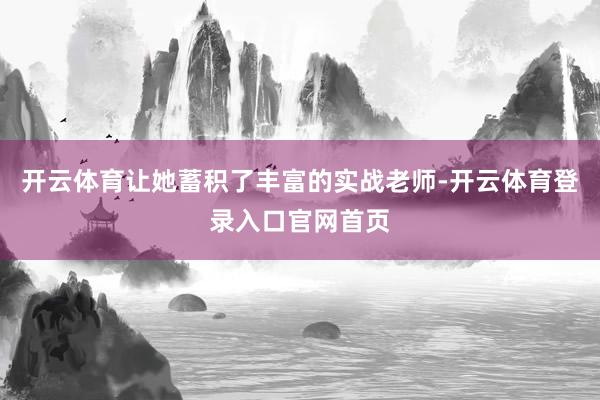 开云体育让她蓄积了丰富的实战老师-开云体育登录入口官网首页