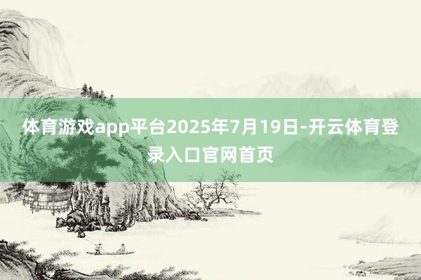 体育游戏app平台2025年7月19日-开云体育登录入口官网首页