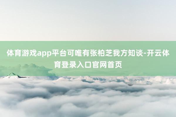 体育游戏app平台可唯有张柏芝我方知谈-开云体育登录入口官网首页