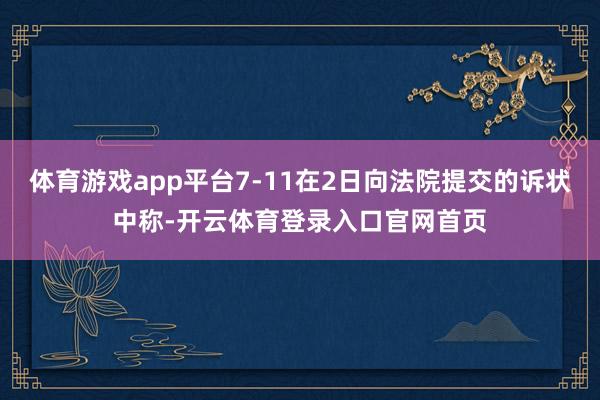 体育游戏app平台7-11在2日向法院提交的诉状中称-开云体育登录入口官网首页