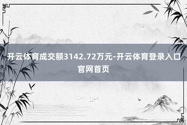 开云体育成交额3142.72万元-开云体育登录入口官网首页