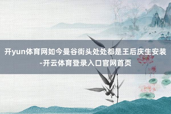 开yun体育网如今曼谷街头处处都是王后庆生安装-开云体育登录入口官网首页