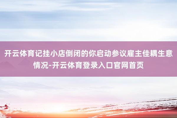 开云体育记挂小店倒闭的你启动参议雇主佳耦生意情况-开云体育登录入口官网首页