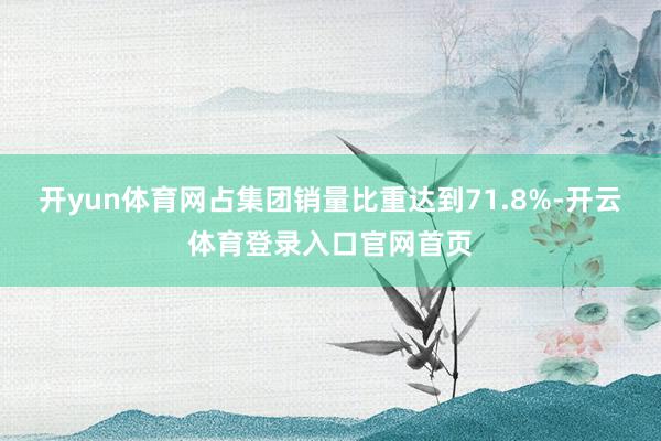 开yun体育网占集团销量比重达到71.8%-开云体育登录入口官网首页