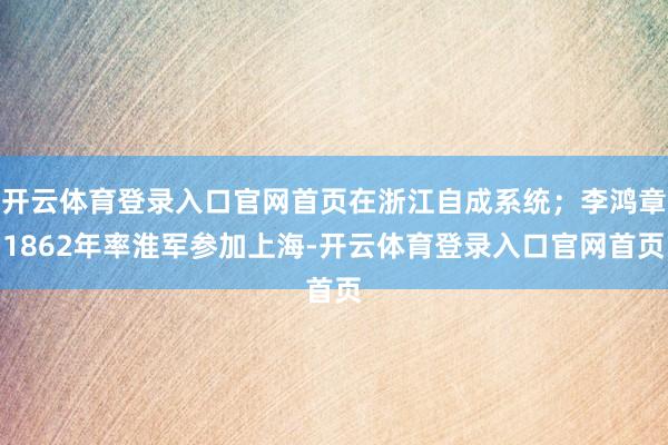 开云体育登录入口官网首页在浙江自成系统；李鸿章1862年率淮军参加上海-开云体育登录入口官网首页