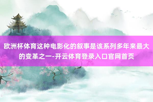 欧洲杯体育这种电影化的叙事是该系列多年来最大的变革之一-开云体育登录入口官网首页