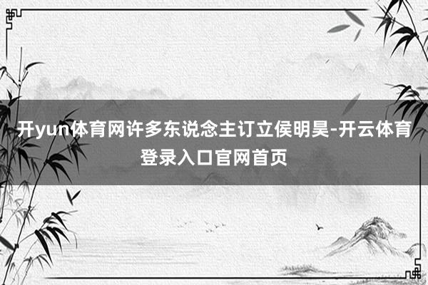 开yun体育网许多东说念主订立侯明昊-开云体育登录入口官网首页