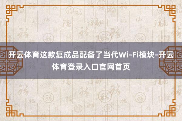 开云体育这款复成品配备了当代Wi-Fi模块-开云体育登录入口官网首页